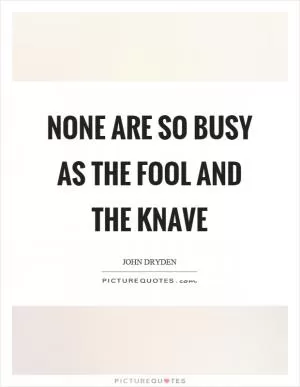 None are so busy as the fool and the knave Picture Quote #1