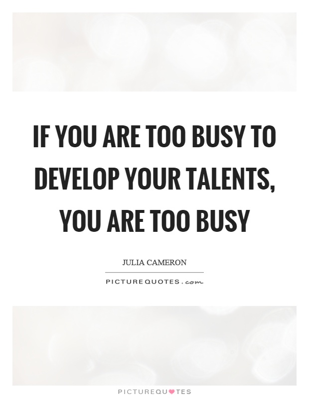 If you are too busy to develop your talents, you are too busy Picture Quote #1