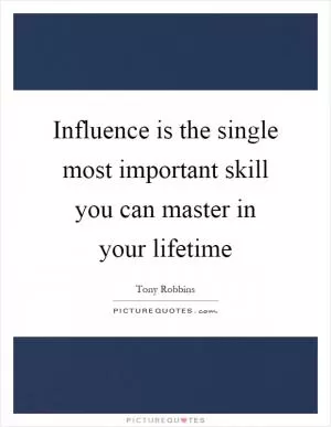 Influence is the single most important skill you can master in your lifetime Picture Quote #1