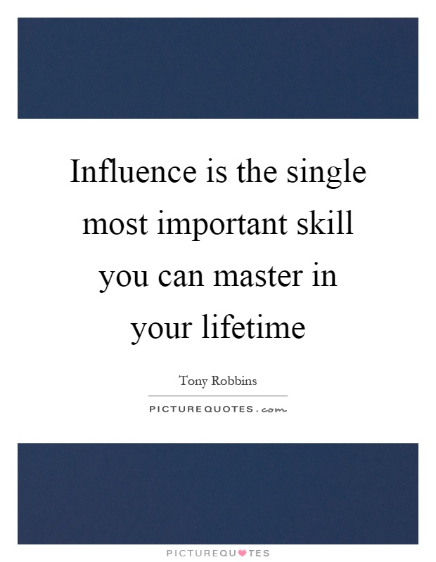 Influence is the single most important skill you can master in your lifetime Picture Quote #1