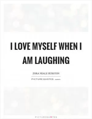 I love myself when I am laughing Picture Quote #1
