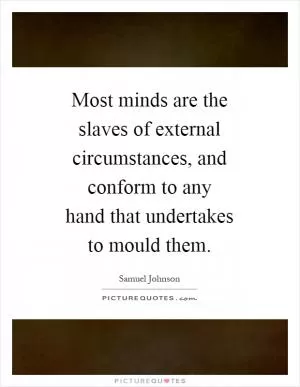 Most minds are the slaves of external circumstances, and conform to any hand that undertakes to mould them Picture Quote #1