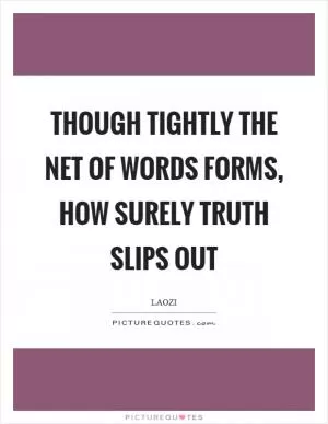 Though tightly the net of words forms, how surely truth slips out Picture Quote #1