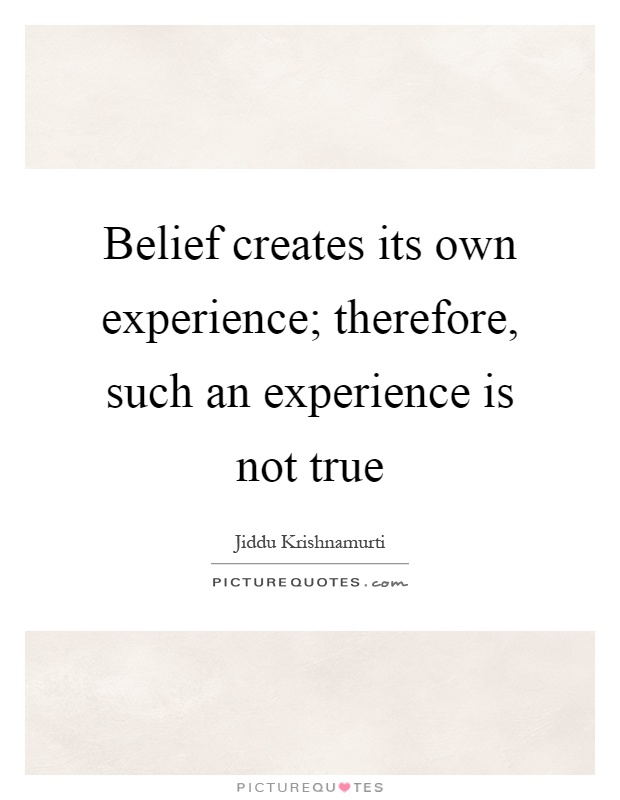 Belief creates its own experience; therefore, such an experience is not true Picture Quote #1
