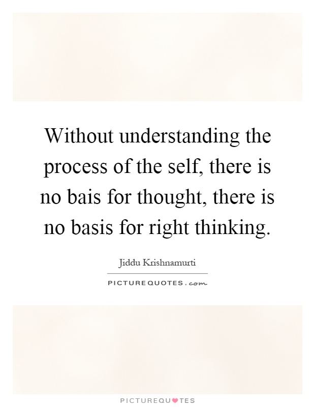 Without understanding the process of the self, there is no bais for thought, there is no basis for right thinking Picture Quote #1