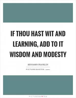 If thou hast wit and learning, add to it wisdom and modesty Picture Quote #1