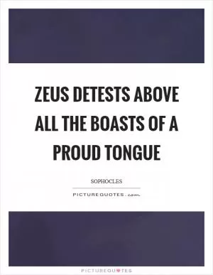 Zeus detests above all the boasts of a proud tongue Picture Quote #1