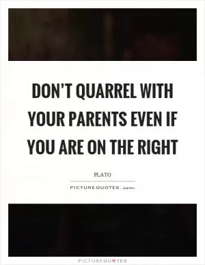 Don’t quarrel with your parents even if you are on the right Picture Quote #1