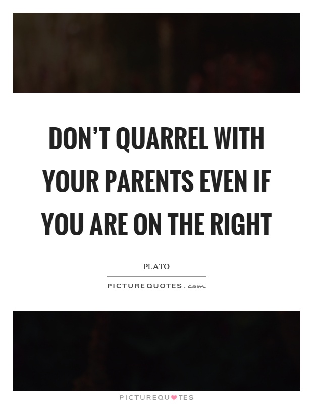 Don't quarrel with your parents even if you are on the right Picture Quote #1