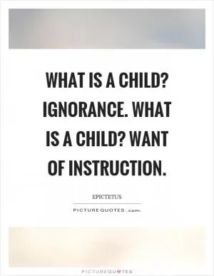 What is a child? Ignorance. What is a child? Want of instruction Picture Quote #1