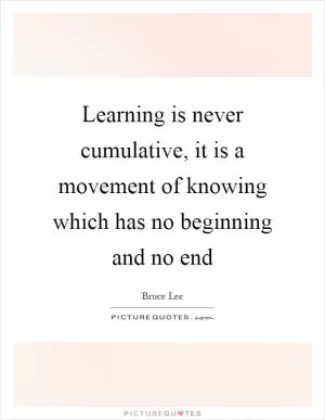 Learning is never cumulative, it is a movement of knowing which has no beginning and no end Picture Quote #1