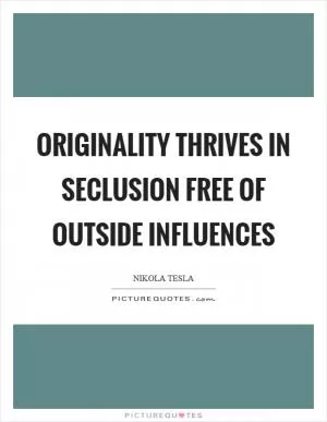 Originality thrives in seclusion free of outside influences Picture Quote #1