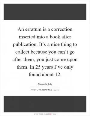 An erratum is a correction inserted into a book after publication. It’s a nice thing to collect because you can’t go after them, you just come upon them. In 25 years I’ve only found about 12 Picture Quote #1