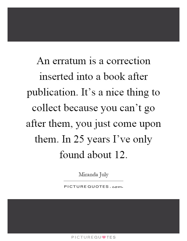 An erratum is a correction inserted into a book after publication. It's a nice thing to collect because you can't go after them, you just come upon them. In 25 years I've only found about 12 Picture Quote #1