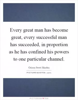 Every great man has become great, every successful man has succeeded, in proportion as he has confined his powers to one particular channel Picture Quote #1