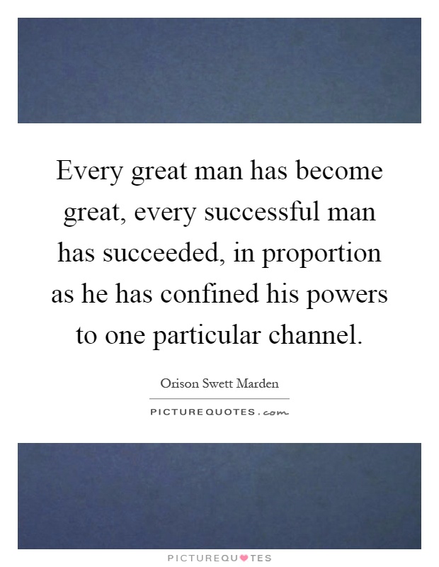 Every great man has become great, every successful man has succeeded, in proportion as he has confined his powers to one particular channel Picture Quote #1