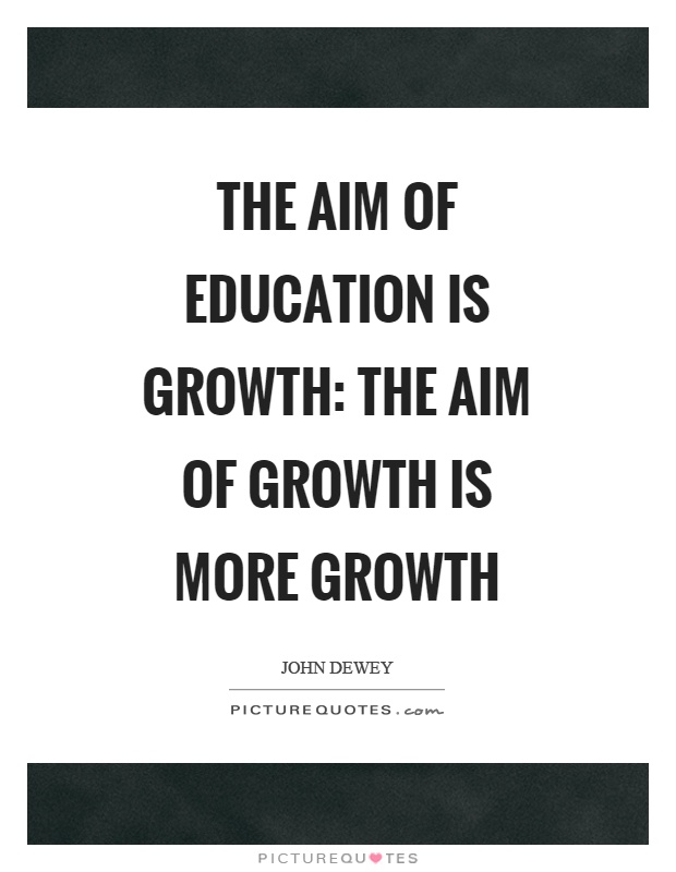The aim of education is growth: the aim of growth is more growth Picture Quote #1