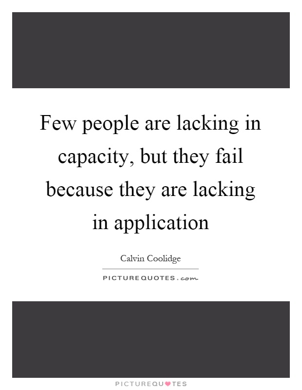 Few people are lacking in capacity, but they fail because they are lacking in application Picture Quote #1