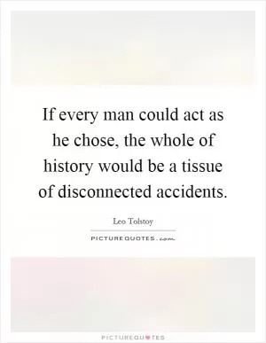 If every man could act as he chose, the whole of history would be a tissue of disconnected accidents Picture Quote #1