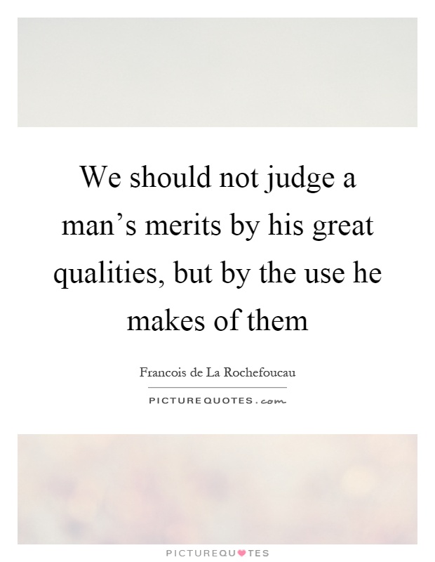 We should not judge a man's merits by his great qualities, but by the use he makes of them Picture Quote #1