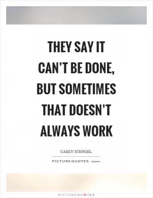 They say it can’t be done, but sometimes that doesn’t always work Picture Quote #1