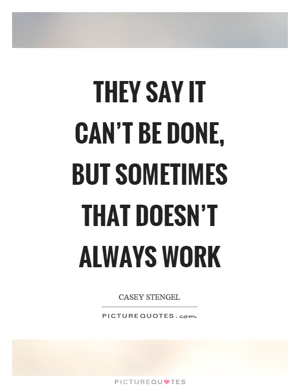 They say it can't be done, but sometimes that doesn't always work Picture Quote #1