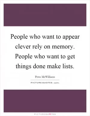 People who want to appear clever rely on memory. People who want to get things done make lists Picture Quote #1