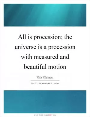 All is procession; the universe is a procession with measured and beautiful motion Picture Quote #1