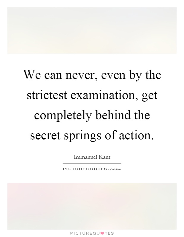 We can never, even by the strictest examination, get completely behind the secret springs of action Picture Quote #1