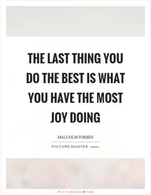 The last thing you do the best is what you have the most joy doing Picture Quote #1