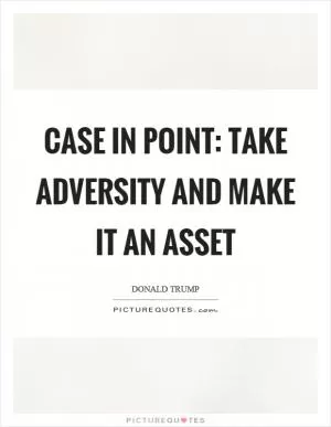 Case in point: Take adversity and make it an asset Picture Quote #1