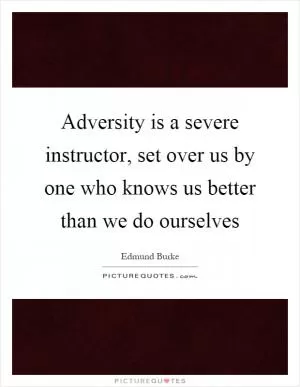 Adversity is a severe instructor, set over us by one who knows us better than we do ourselves Picture Quote #1
