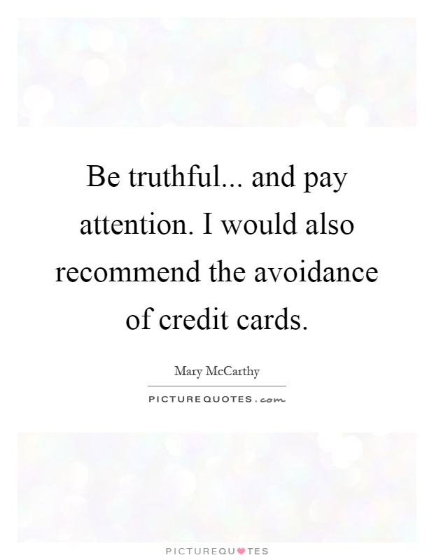 Be truthful... and pay attention. I would also recommend the avoidance of credit cards Picture Quote #1