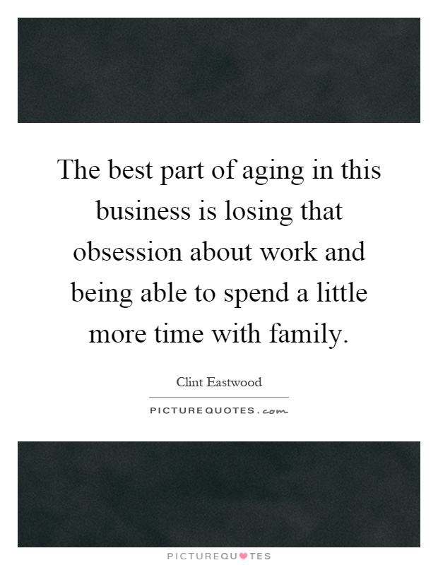 The best part of aging in this business is losing that obsession about work and being able to spend a little more time with family Picture Quote #1