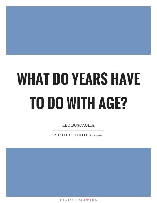 What do years have to do with age? Picture Quote #1