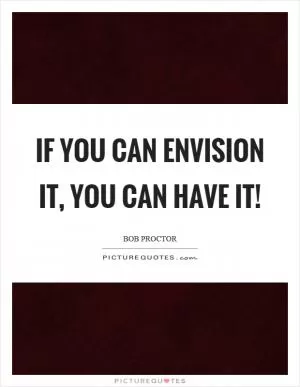 If you can envision it, you can have it! Picture Quote #1