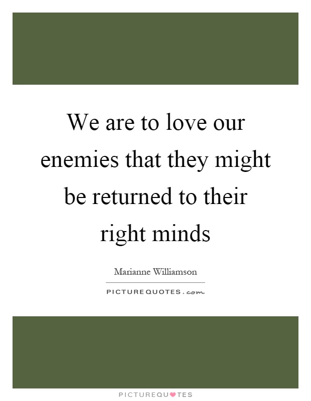 We are to love our enemies that they might be returned to their right minds Picture Quote #1