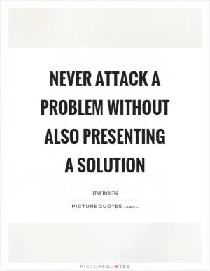 Never attack a problem without also presenting a solution Picture Quote #1