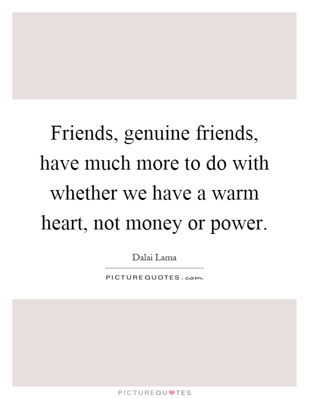 Friends, genuine friends, have much more to do with whether we have a warm heart, not money or power Picture Quote #1
