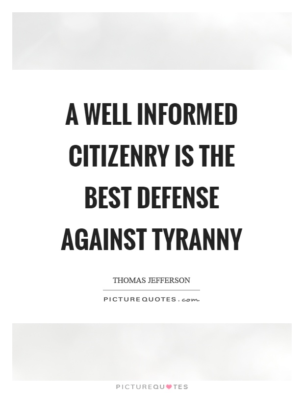 A well informed citizenry is the best defense against tyranny Picture Quote #1