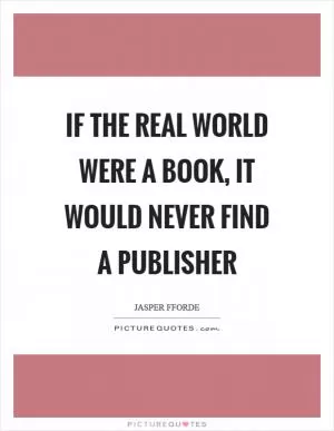 If the real world were a book, it would never find a publisher Picture Quote #1