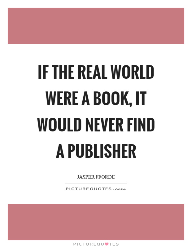 If the real world were a book, it would never find a publisher Picture Quote #1