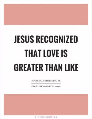 Jesus recognized that love is greater than like Picture Quote #1