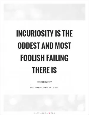 Incuriosity is the oddest and most foolish failing there is Picture Quote #1