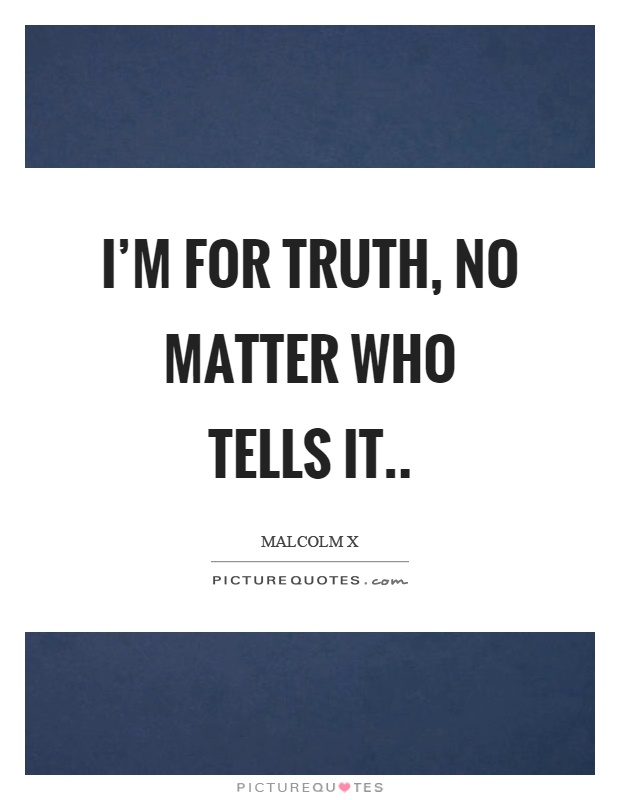 I'm for truth, no matter who tells it Picture Quote #1