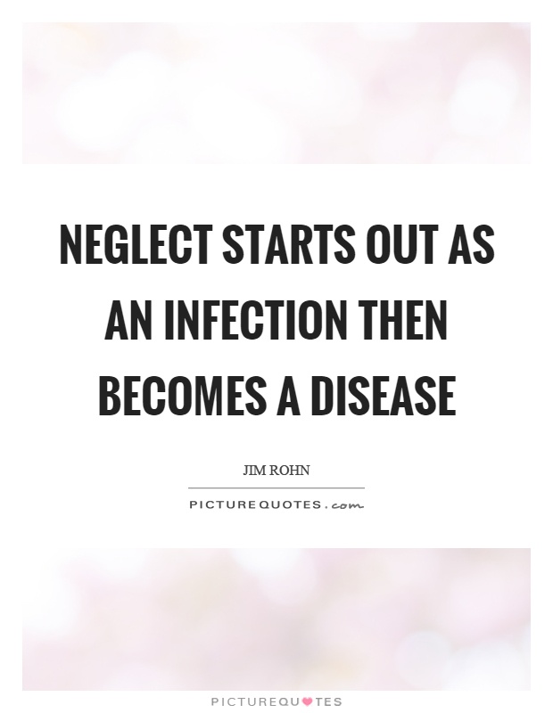 Neglect starts out as an infection then becomes a disease Picture Quote #1