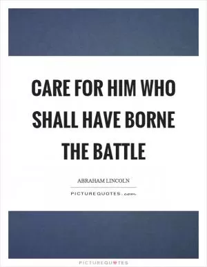 Care for him who shall have borne the battle Picture Quote #1