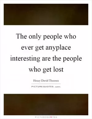 The only people who ever get anyplace interesting are the people who get lost Picture Quote #1