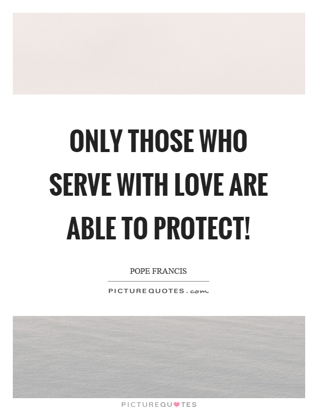 Only those who serve with love are able to protect! Picture Quote #1