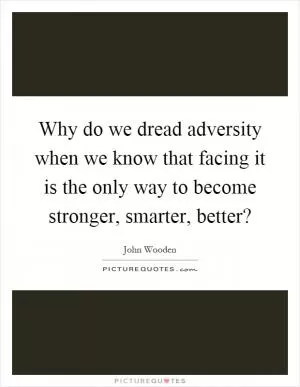 Why do we dread adversity when we know that facing it is the only way to become stronger, smarter, better? Picture Quote #1